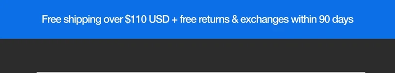 Free Shipping over $110 USD + free returns & exchanges within 90 days