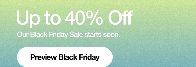 Up to 40% Off. Our Black Friday Sale starts soon. Preview Black Friday.