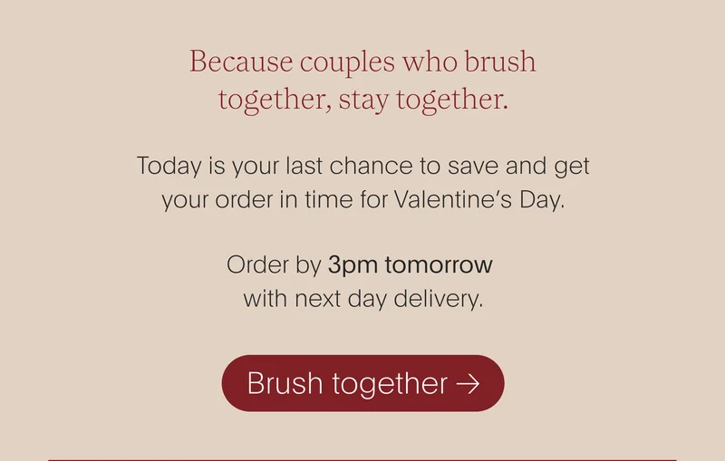 because couples who brush together, stay together. today is your last chance to save and get your order in time for valentine’s day. order by 3pm tomorrow with next day delivery. - brush together