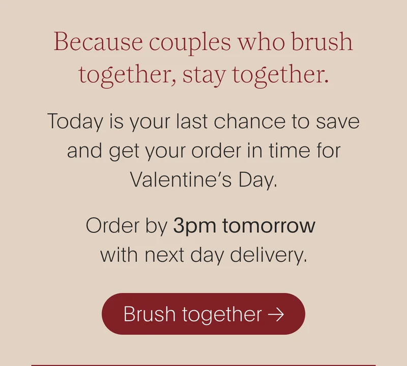 because couples who brush together, stay together. today is your last chance to save and get your order in time for valentine’s day. order by 3pm tomorrow with next day delivery. - brush together