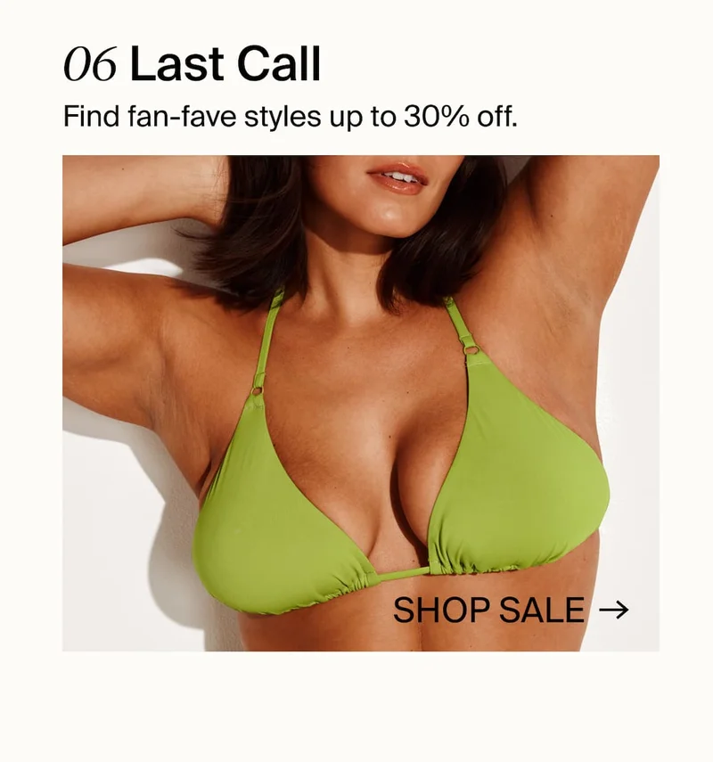 06 Last Call. Find fan-fave styles up to 30% off. SHOP SALE →