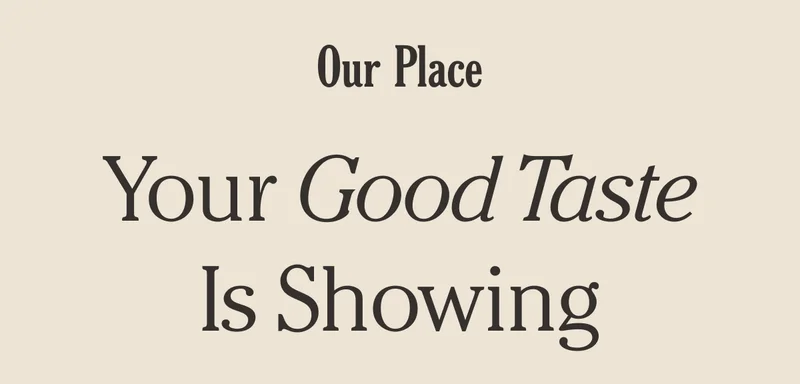 Our Place | Your Good Taste Is Showing