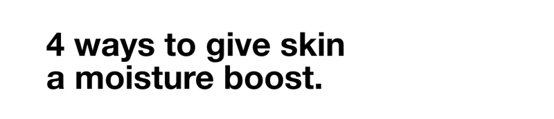 4 ways to give skin a moisture boost.