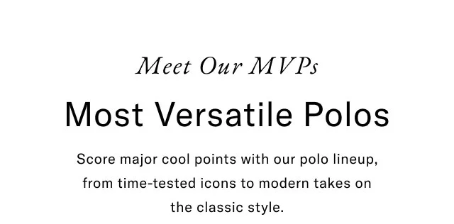 Meet our MVPs Most versatile polos Score major cool points with our polo lineup, from time-tested icons to modern takes on the classic style.