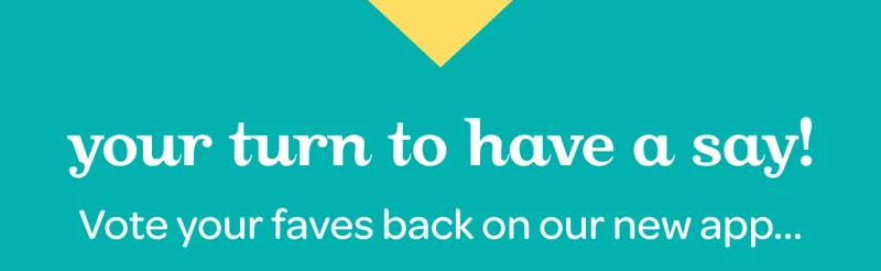 Your turn to have a say! Vote your faves back on our new app…