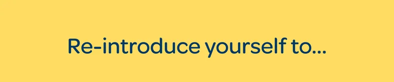 Re-introduce yourself to…