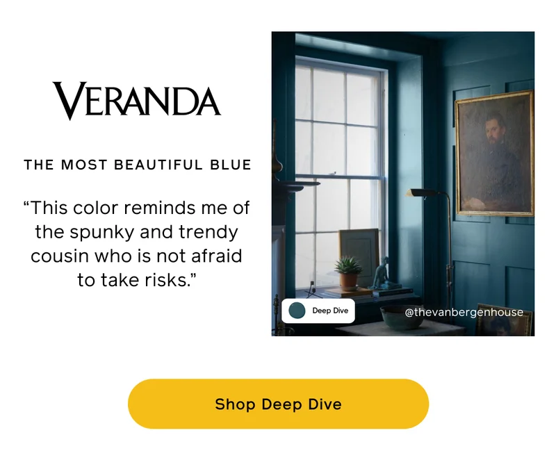 Veranda: THE MOST BEAUTIFUL BLUE. "This color reminds me of the spunky and trendy cousin who is not afraid to take risks." Shop Deep Dive