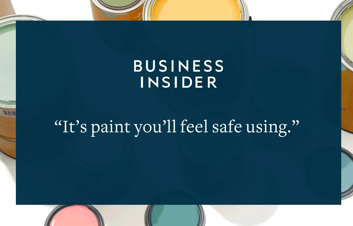 "The future of paint is here." -MyDomaine, "The new digital company modernizing the paint shopping experience." -Elle Decor, "It's paint you'll feel safe using." -Business Insider, "Clare is ready to serve as your one-stop paint shop." -Lonny, "With Clare, picking a paint color is easier than ever." -Architectural Digest
