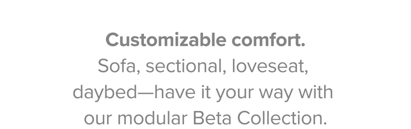Sofa, sectional, loveseat, daybed—have it your way with our modular Beta Collection.
