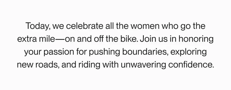 Message honoring women cyclists, celebrating their passion for pushing boundaries, exploring new roads, and riding with confidence.
