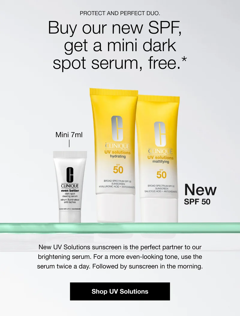 PROTECT AND PERFECT DUO.|Buy our new SPF, get a mini dark spot serum, free.*|New SPF 50|New UV Solutions sunscreen is the perfect partner to our brightening serum. For a more even-looking tone, use the serum twice a day. Followed by sunscreen in the morning.|Shop UV Solutions