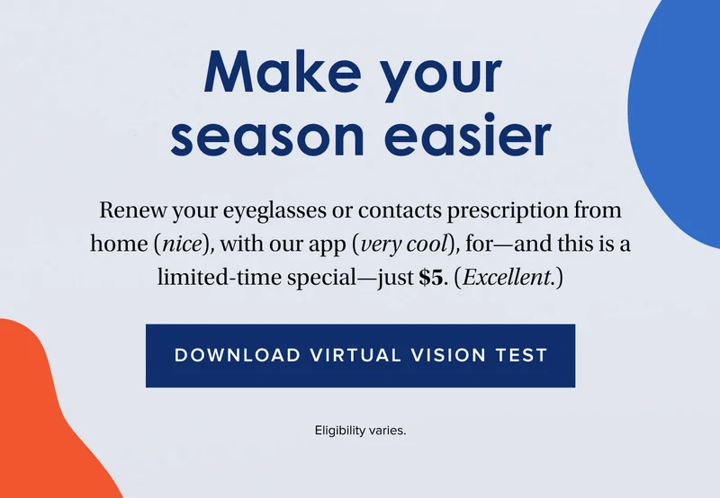 Make your season easier | Renew your eyeglasses or contacts prescription from home (nice), with our app (very cool), for—and this is a limited-time special—just $5. (Excellent.) | Download Virtual Vision Test | Eligibility varies.