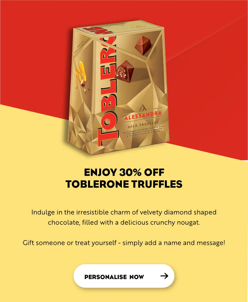 Enjoy 30% off Toblerone Truffles - Indulge in the irresistible charm of velvety diamond shaped chocolate, filled with a delicious crunchy nougat.  Gift someone or treat yourself - simply add a name and message!