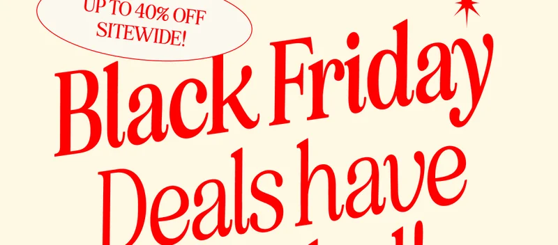 Black Friday Deals have landed!. UP TO 40% SITEWIDE!