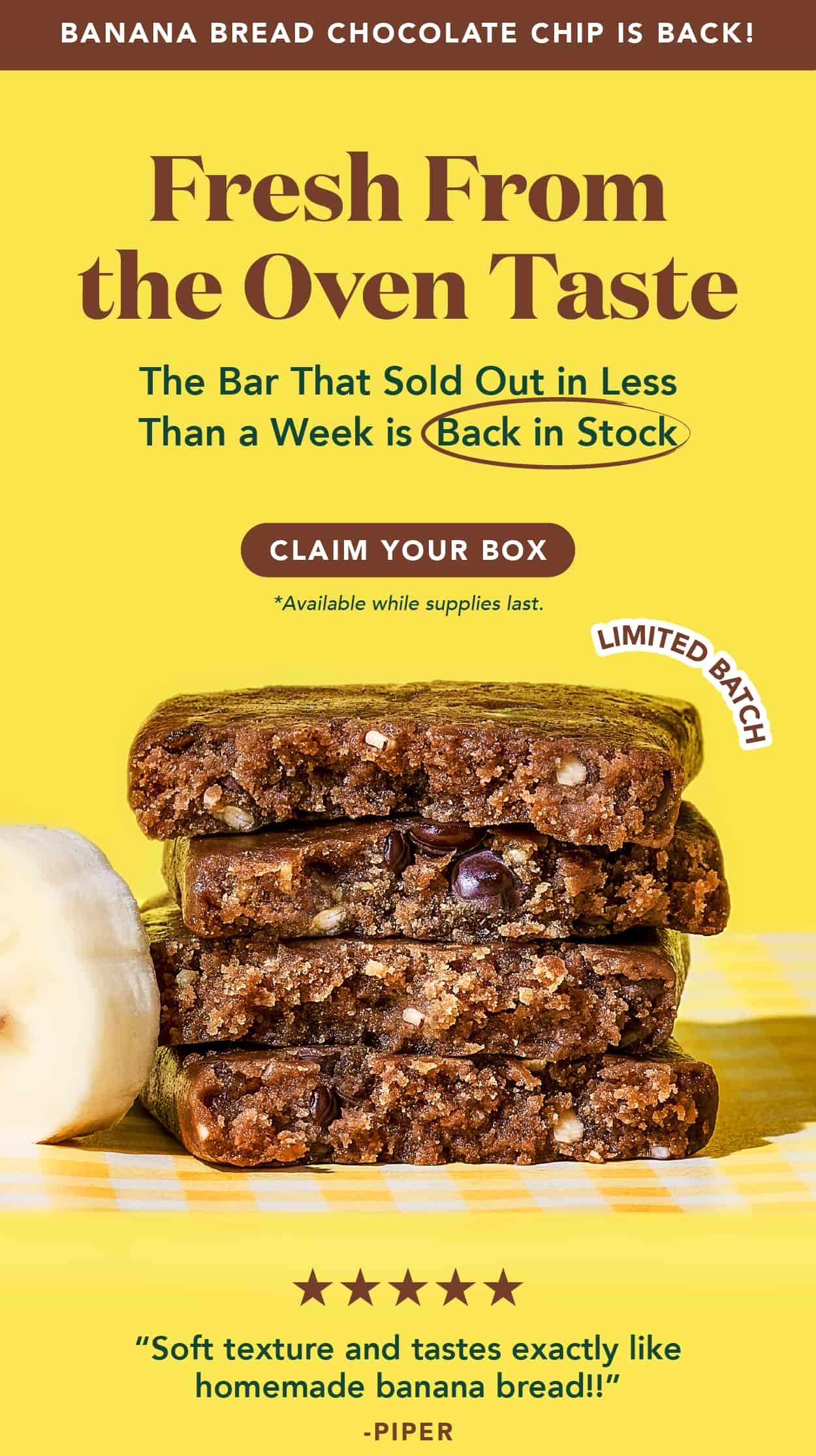 Banana Bread Chocolate Chip is hot and fresh from the oven! Claim your box now! Available while supplies last
