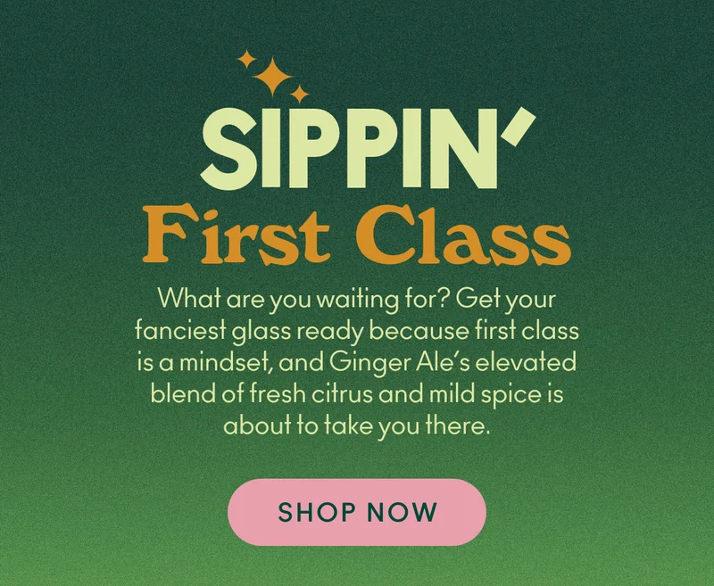 get your fanciest glass ready because first class is a mindset, and Ginger Ale's elevated blend of fresh citrus and mild spice is about to take you there. What are you waiting for?