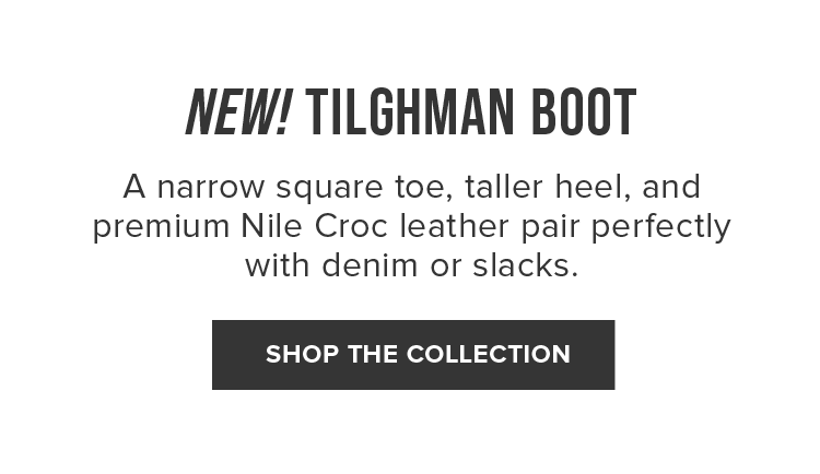 NEW! TILGHMAN BOOT | SHOP THE COLLECTION