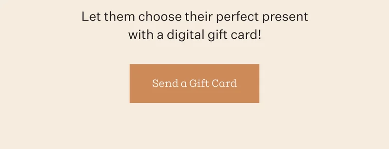 Let them choose their perfect present with a digital gift card! | Send a Gift Card