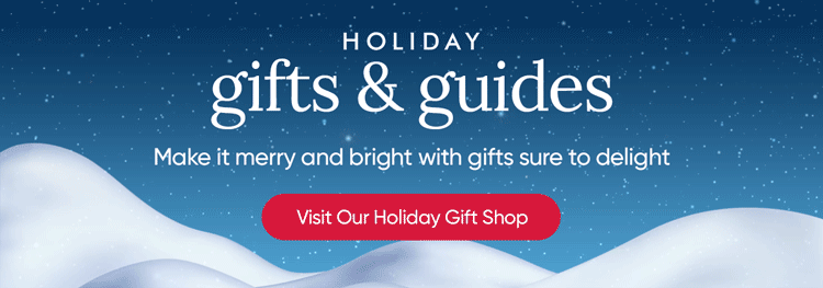 Holiday Gifts & Guides - Make it merry and bright with gifts sure to delight. Visit Our Holiday Shop