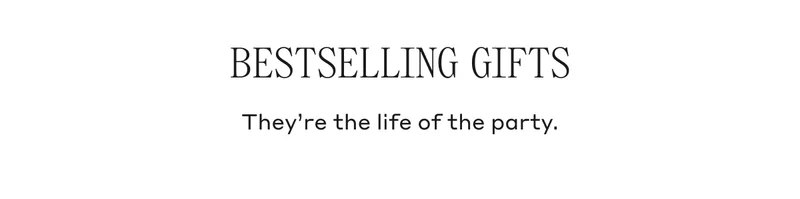BESTSELLING GIFTS They're the life of the party.