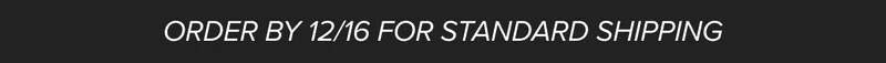 Order by 12/16 for standard shipping