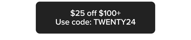 $25 off $100+ Use code: TWENTY24