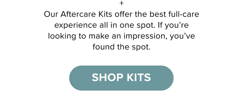 + Our Aftercare Kits offer the best full-care experience all in one spot. If you’re looking to make an impression, you’ve found the spot.