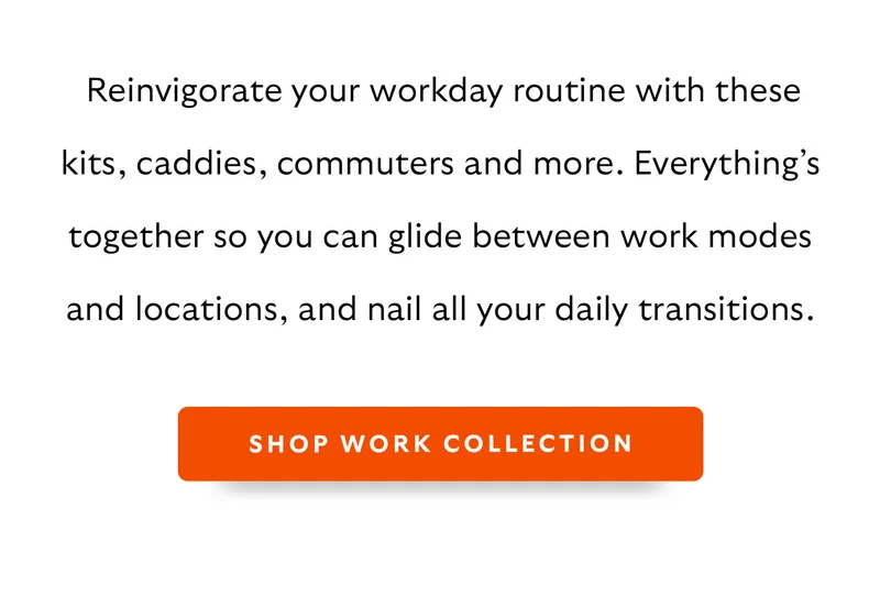Reinvigorate your workday routine with these kits, caddies, commuters and more. Everything’s together so you can glide between work modes and locations, and nail all your daily transitions.