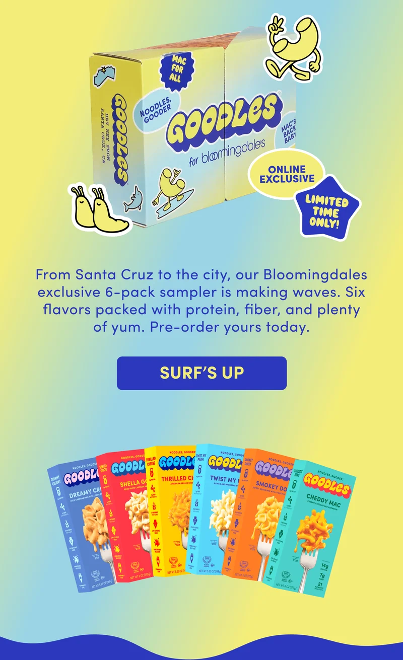 From Santa Cruz to the city, our Bloomingdales exclusive 6-pack sampler is making waves. Six flavors packed with protein, fiber, and plenty of yum. Pre-order yours today.