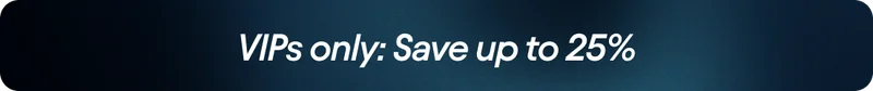 VIPs only: Save up to 25%