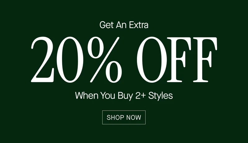 GET AN EXTRA 20% OFF WHEN YOU BUY 2+ STYLES SHOP NOW