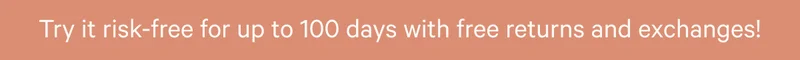 Try it risk-free for up to 100 days with free returns and exchanges!