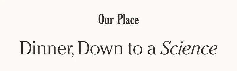 Our Place - Dinner, Down to a Science