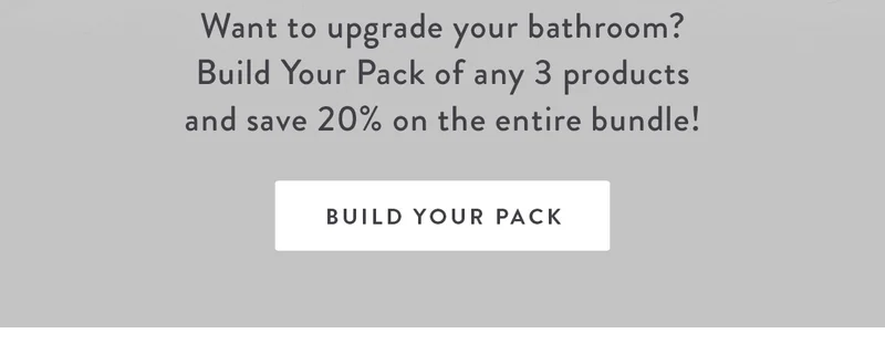 Save Big On Your | Clean Routine | Want to upgrade your bathroom? Build Your Pack of any 3 products and save 20% on the entire bundle! | BUILD YOUR PACK