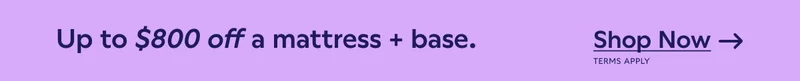 Up to $800 off a mattress + base. Shop Now