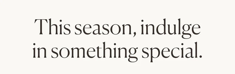 This season, indulge in something special.