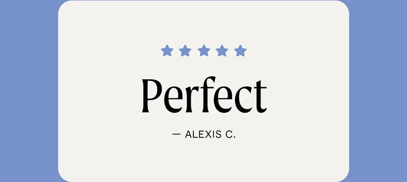 "Perfect" – Alexis C.