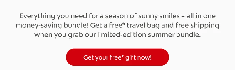 Everything you need for a season of sunny smiles – all in one money-saving bundle! Get a free* travel bag and free shipping when you grab our limited-edition summer bundle. click here to get your free* gift now!