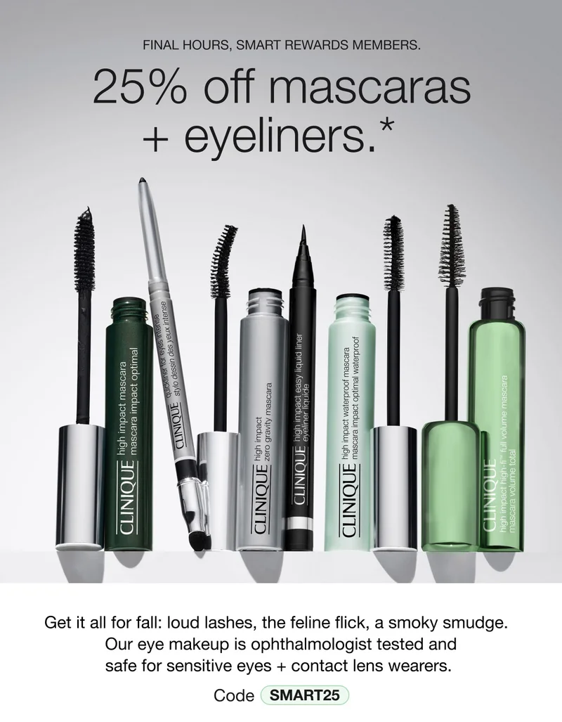 FINAL HOURS, SMART REWARDS MEMBERS | 25% off mascaras + eyeliners.* | Get it all for fall: loud lashes, the feline flick, a smoky smudge. Our eye makeup is ophthalmologist tested and safe for sensitive eyes + contact lens wearers. Code discount code