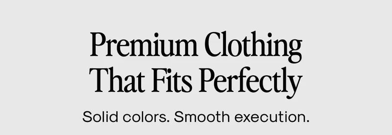 Premium clothing that fits perfectly Solid colors. Smooth execution.