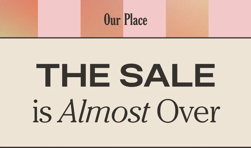 Our Place - The Sale is Almost Over