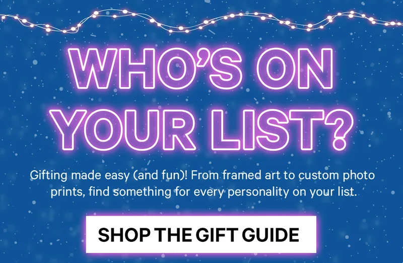 Who’s on Your List? Gifting made easy (and fun)!  From framed art to custom photo prints, find something for every personality on your list.