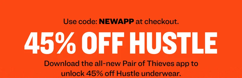 Use code: NEWAPP at checkout. 45% off hustle Download the all-new Pair of Thieves app to unlock 45% off Hustle underwear.