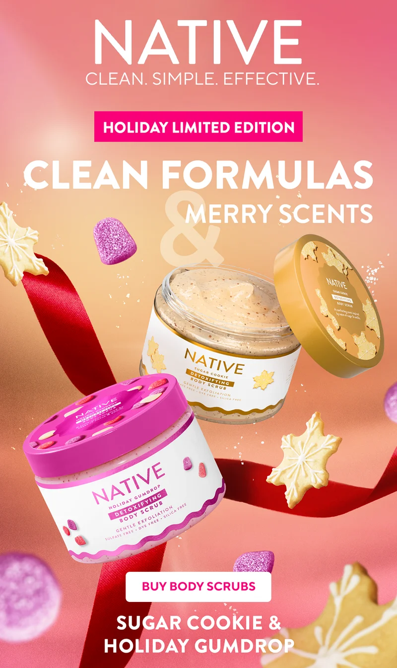Native. Clean. Simple. Effective. holiday limited edition. clean formulas and merry scents. Buy Body scrubs. Sugar cookie. Holiday gumdrop.