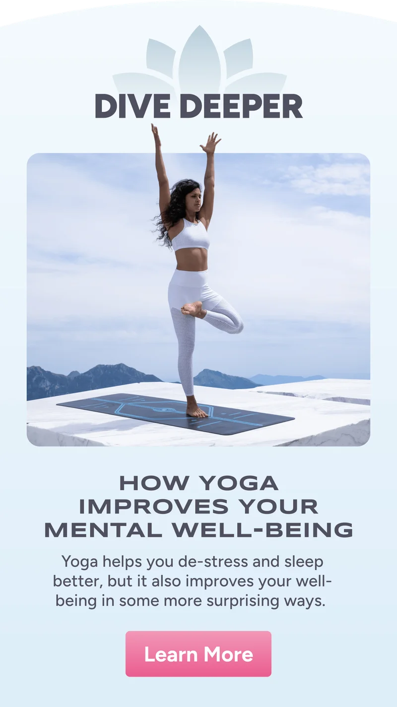 Dive Deeper – How yoga improves your mental well-being – Yes, yoga helps you de-stress and sleep better, but it also improves your well-being in some more surprising ways. Learn more