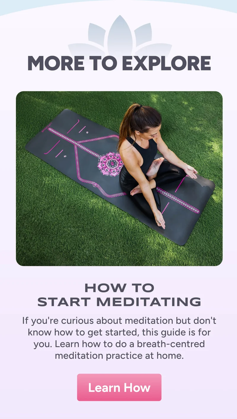More to explore – How to Start Meditating – If you're curious about meditation but don't know how to get started, this guide is for you. Learn how to do a breath-centred meditation practice at home. Learn How