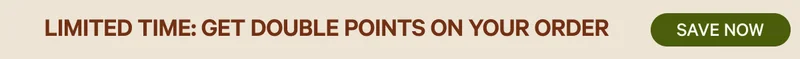 LIMITED TIME: GET DOUBLE POINTS ON YOUR ORDER | SAVE NOW