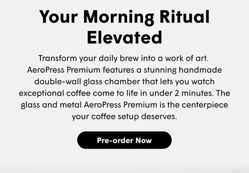 Your Morning Ritual Elevated Transform your daily brew into a work of art.  AeroPress Premium features a stunning handmade double-wall glass chamber that lets you watch exceptional coffee come to life in under 2 minutes. The glass and metal AeroPress Premium is the centerpiece your coffee setup deserves. [PRE-ORDER NOW]