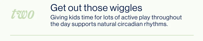 TWO- Get out those wiggles. Giving kids time for lots of active play throughout the day supports natural circadian rhythms.