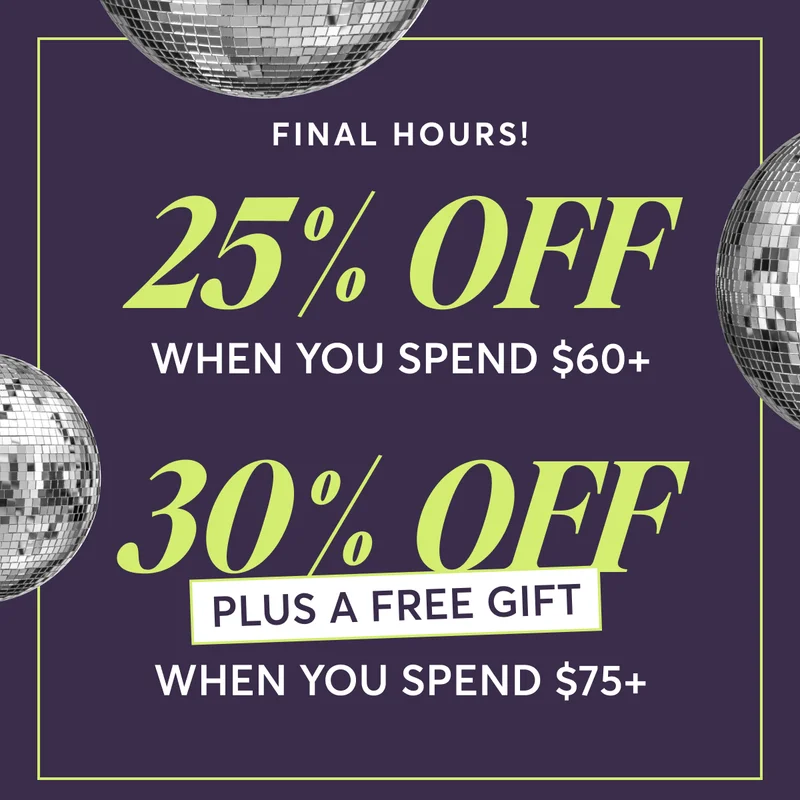 Final hours 25% off when you spend $60+ | 30% off + free gift when you spend $75+